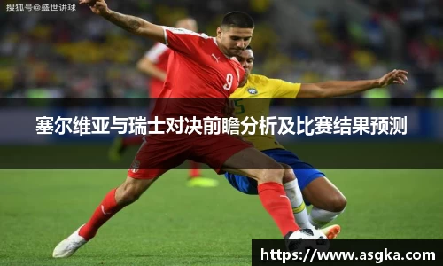 塞尔维亚与瑞士对决前瞻分析及比赛结果预测