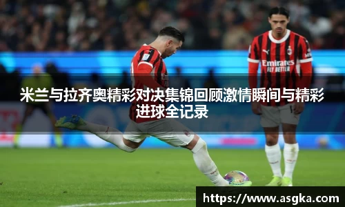 米兰与拉齐奥精彩对决集锦回顾激情瞬间与精彩进球全记录