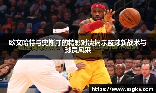 欧文哈特与奥斯汀的精彩对决揭示篮球新战术与球员风采