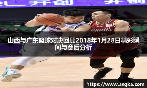 山西与广东篮球对决回顾2018年1月28日精彩瞬间与赛后分析