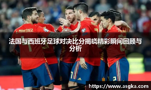 法国与西班牙足球对决比分揭晓精彩瞬间回顾与分析