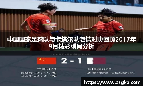 中国国家足球队与卡塔尔队激情对决回顾2017年9月精彩瞬间分析