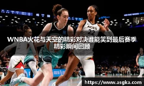 WNBA火花与天空的精彩对决谁能笑到最后赛季精彩瞬间回顾