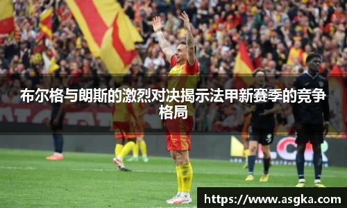 布尔格与朗斯的激烈对决揭示法甲新赛季的竞争格局