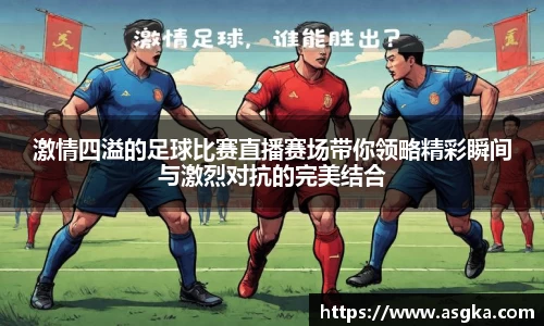 激情四溢的足球比赛直播赛场带你领略精彩瞬间与激烈对抗的完美结合
