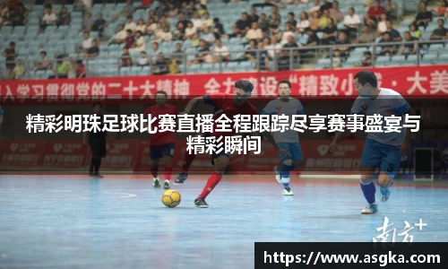 精彩明珠足球比赛直播全程跟踪尽享赛事盛宴与精彩瞬间