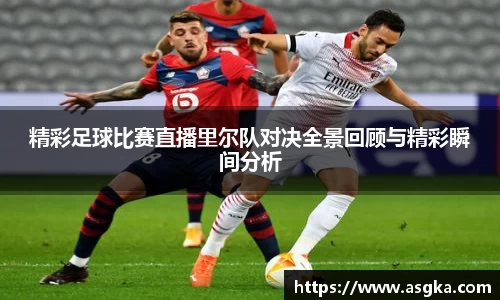 精彩足球比赛直播里尔队对决全景回顾与精彩瞬间分析