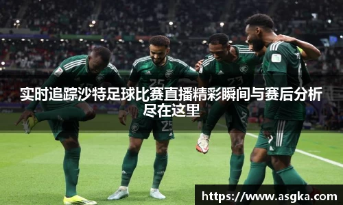 实时追踪沙特足球比赛直播精彩瞬间与赛后分析尽在这里