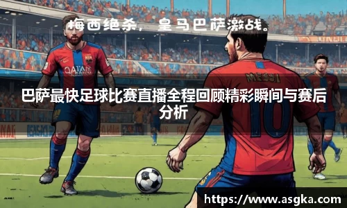巴萨最快足球比赛直播全程回顾精彩瞬间与赛后分析