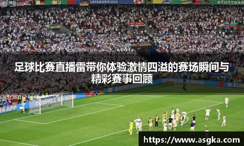 足球比赛直播雷带你体验激情四溢的赛场瞬间与精彩赛事回顾