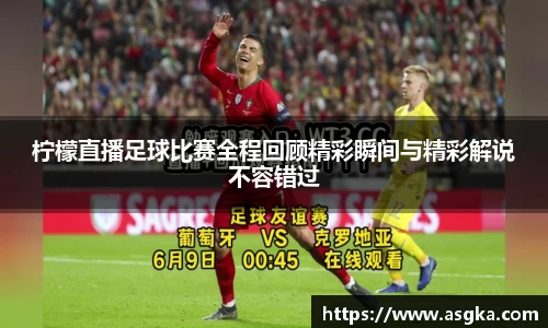 柠檬直播足球比赛全程回顾精彩瞬间与精彩解说不容错过