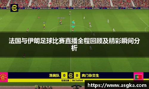 法国与伊朗足球比赛直播全程回顾及精彩瞬间分析