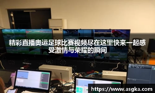 精彩直播奥运足球比赛视频尽在这里快来一起感受激情与荣耀的瞬间
