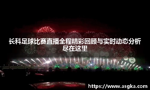 长科足球比赛直播全程精彩回顾与实时动态分析尽在这里