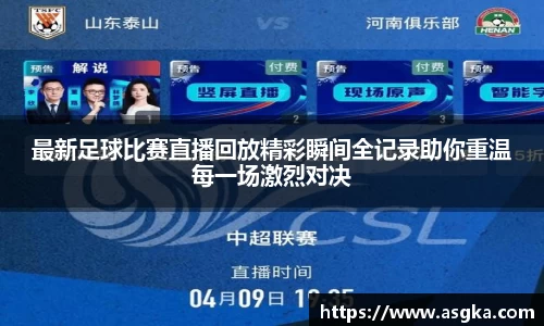 最新足球比赛直播回放精彩瞬间全记录助你重温每一场激烈对决