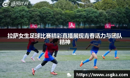 拉萨女生足球比赛精彩直播展现青春活力与团队精神