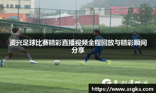 资兴足球比赛精彩直播视频全程回放与精彩瞬间分享