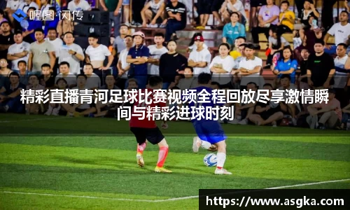 精彩直播青河足球比赛视频全程回放尽享激情瞬间与精彩进球时刻