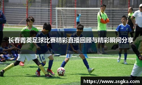 长春菁英足球比赛精彩直播回顾与精彩瞬间分享