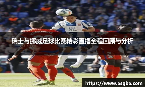 瑞士与挪威足球比赛精彩直播全程回顾与分析