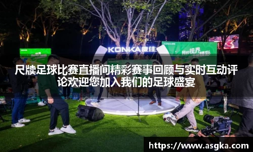 尺牍足球比赛直播间精彩赛事回顾与实时互动评论欢迎您加入我们的足球盛宴