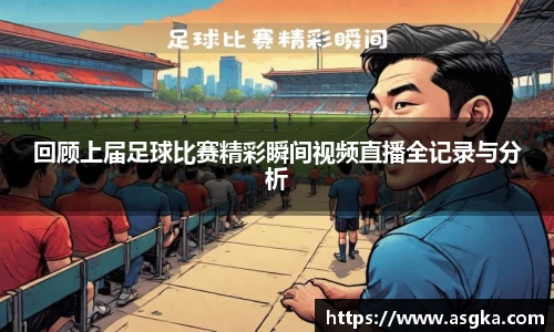 回顾上届足球比赛精彩瞬间视频直播全记录与分析