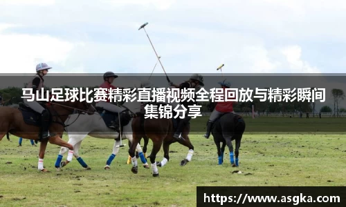 马山足球比赛精彩直播视频全程回放与精彩瞬间集锦分享