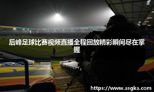 后峰足球比赛视频直播全程回放精彩瞬间尽在掌握