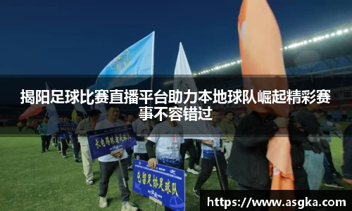 揭阳足球比赛直播平台助力本地球队崛起精彩赛事不容错过