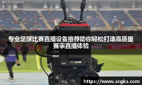 专业足球比赛直播设备推荐助你轻松打造高质量赛事直播体验
