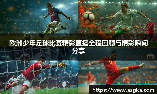 欧洲少年足球比赛精彩直播全程回顾与精彩瞬间分享