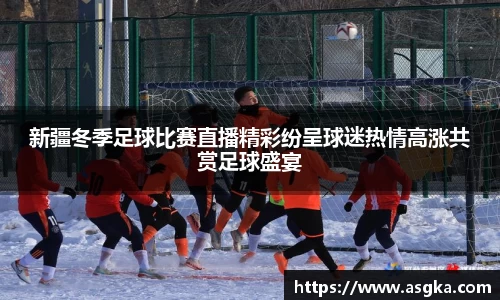 新疆冬季足球比赛直播精彩纷呈球迷热情高涨共赏足球盛宴