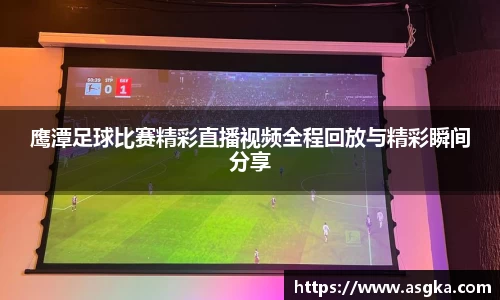 鹰潭足球比赛精彩直播视频全程回放与精彩瞬间分享