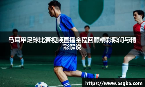 马耳甲足球比赛视频直播全程回顾精彩瞬间与精彩解说