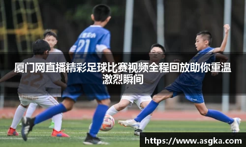 厦门网直播精彩足球比赛视频全程回放助你重温激烈瞬间