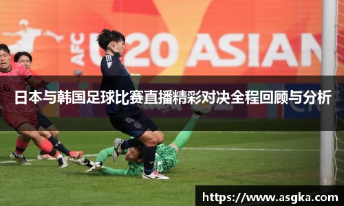 日本与韩国足球比赛直播精彩对决全程回顾与分析