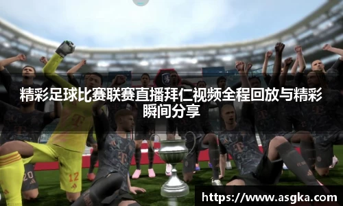 精彩足球比赛联赛直播拜仁视频全程回放与精彩瞬间分享