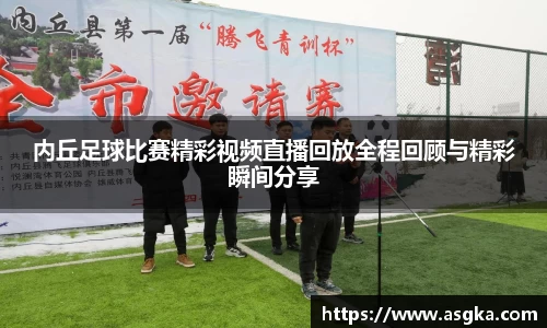 内丘足球比赛精彩视频直播回放全程回顾与精彩瞬间分享