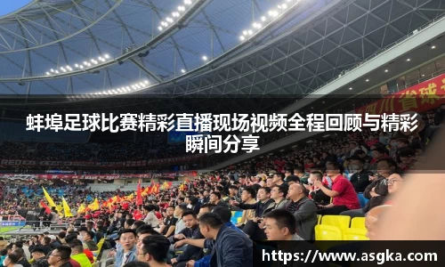 蚌埠足球比赛精彩直播现场视频全程回顾与精彩瞬间分享