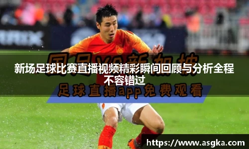 新场足球比赛直播视频精彩瞬间回顾与分析全程不容错过