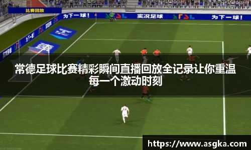 常德足球比赛精彩瞬间直播回放全记录让你重温每一个激动时刻