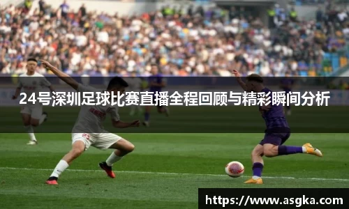 24号深圳足球比赛直播全程回顾与精彩瞬间分析