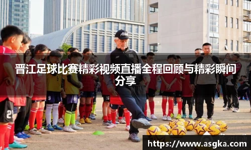 晋江足球比赛精彩视频直播全程回顾与精彩瞬间分享