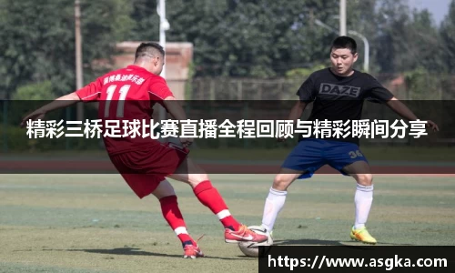 精彩三桥足球比赛直播全程回顾与精彩瞬间分享
