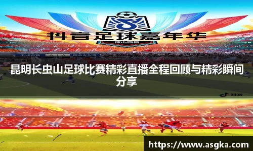 昆明长虫山足球比赛精彩直播全程回顾与精彩瞬间分享