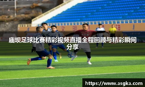 庙坝足球比赛精彩视频直播全程回顾与精彩瞬间分享