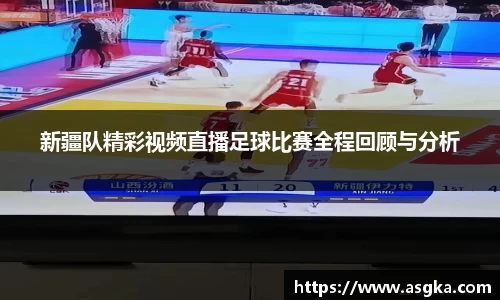 新疆队精彩视频直播足球比赛全程回顾与分析