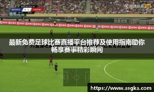 最新免费足球比赛直播平台推荐及使用指南助你畅享赛事精彩瞬间