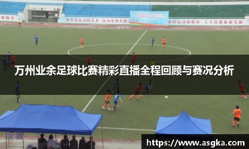 万州业余足球比赛精彩直播全程回顾与赛况分析
