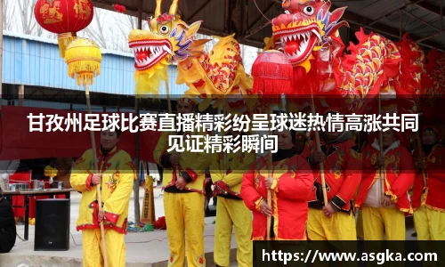 甘孜州足球比赛直播精彩纷呈球迷热情高涨共同见证精彩瞬间